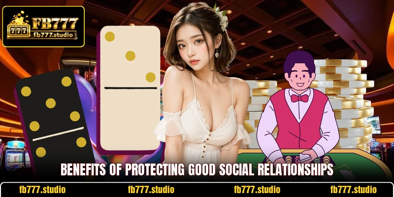 Benefits of protecting good social relationships